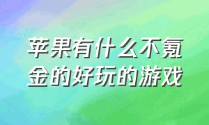 苹果有什么不氪金的好玩的游戏