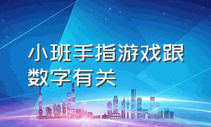 小班手指游戏跟数字有关（小班手指游戏100个）