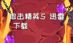 狙击精英5 迅雷 下载（狙击精英5 迅雷 下载安装）