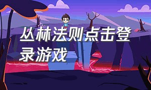 丛林法则点击登录游戏