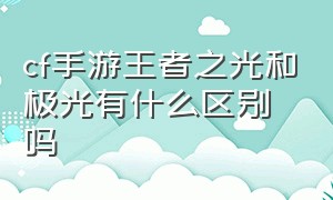 cf手游王者之光和极光有什么区别吗