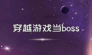 穿越游戏当boss