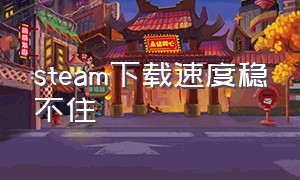 steam下载速度稳不住