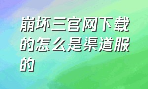 崩坏三官网下载的怎么是渠道服的