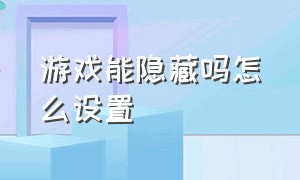 游戏能隐藏吗怎么设置