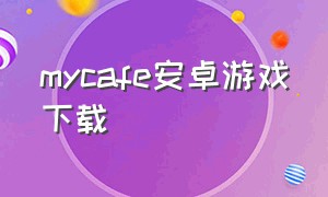 mycafe安卓游戏下载（mycafe安卓版下载2020）