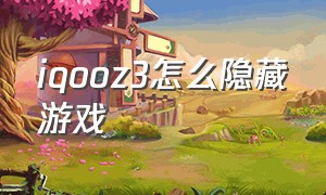 iqooz3怎么隐藏游戏