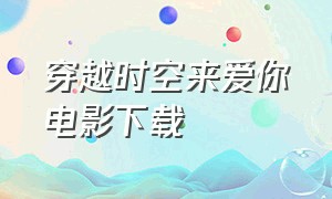 穿越时空来爱你电影下载