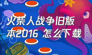 火柴人战争旧版本2016 怎么下载