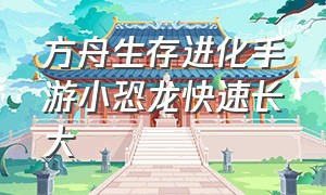 方舟生存进化手游小恐龙快速长大