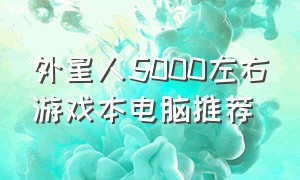 外星人5000左右游戏本电脑推荐