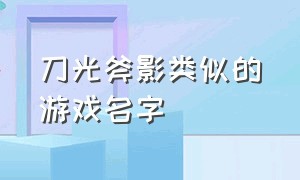 刀光斧影类似的游戏名字（刀光斧影类似的游戏名字大全）