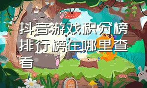 抖音游戏积分榜排行榜在哪里查看（抖音游戏积分榜前三是秒推送嘛）