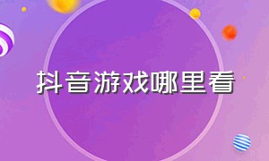 抖音游戏哪里看