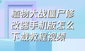 植物大战僵尸修改器手机版怎么下载教程视频（植物大战僵尸自带修改器）