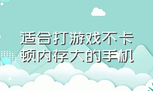 适合打游戏不卡顿内存大的手机