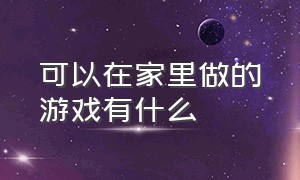 可以在家里做的游戏有什么