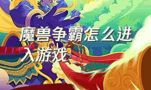 魔兽争霸怎么进入游戏（魔兽争霸怎么添加游戏）