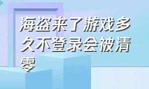 海盗来了游戏多久不登录会被清零