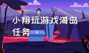 小翔玩游戏海岛任务（小翔玩游戏训练岛）