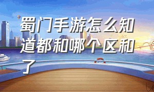 蜀门手游怎么知道都和哪个区和了