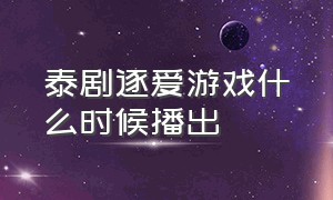 泰剧逐爱游戏什么时候播出