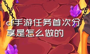 cf手游任务首次分享是怎么做的