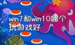 win7和win10哪个玩游戏好