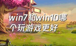 win7和win10哪个玩游戏更好