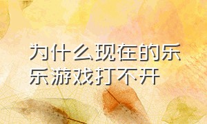 为什么现在的乐乐游戏打不开