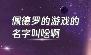 佩德罗的游戏的名字叫啥啊（佩德罗的游戏的名字叫啥啊怎么读）