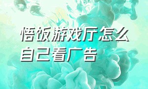 悟饭游戏厅怎么自己看广告