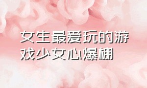 女生最爱玩的游戏少女心爆棚