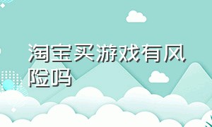 淘宝买游戏有风险吗