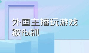 外国主播玩游戏被fbi抓