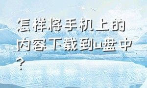 怎样将手机上的内容下载到u盘中?