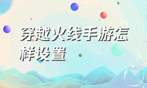 穿越火线手游怎样设置