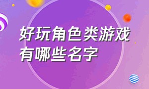 好玩角色类游戏有哪些名字（好玩角色类游戏有哪些名字好听）