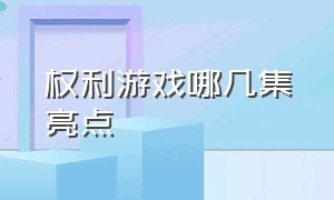 权利游戏哪几集亮点（权利游戏哪一集有精彩剪辑）