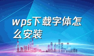 wps下载字体怎么安装