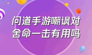 问道手游嘲讽对舍命一击有用吗