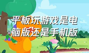 平板玩游戏是电脑版还是手机版