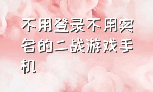 不用登录不用实名的二战游戏手机