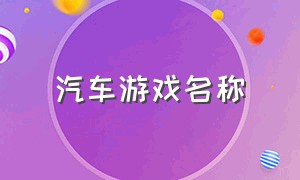 汽车游戏名称（汽车游戏介绍大全）