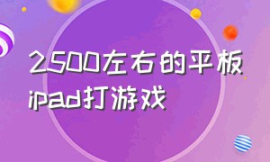 2500左右的平板ipad打游戏