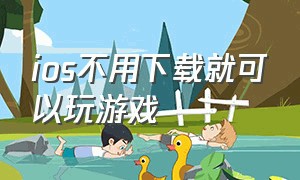 ios不用下载就可以玩游戏（ios无需安装免费玩大型游戏的软件）