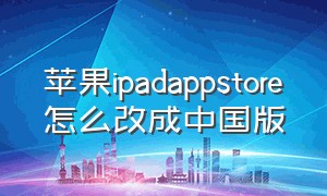 苹果ipadappstore怎么改成中国版