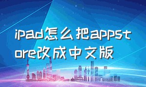 ipad怎么把appstore改成中文版