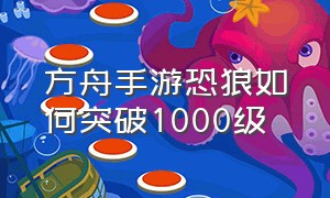 方舟手游恐狼如何突破1000级