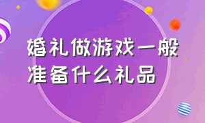 婚礼做游戏一般准备什么礼品